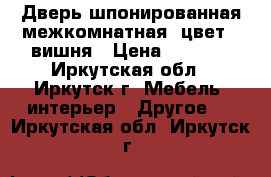  Дверь шпонированная межкомнатная, цвет - вишня › Цена ­ 4 000 - Иркутская обл., Иркутск г. Мебель, интерьер » Другое   . Иркутская обл.,Иркутск г.